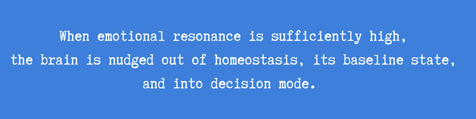 When emotional resonance is sufficiently high, the brain is nudged out of homeostasis, its baseline state, and into decision mode.